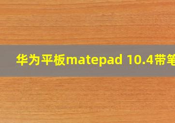 华为平板matepad 10.4带笔吗